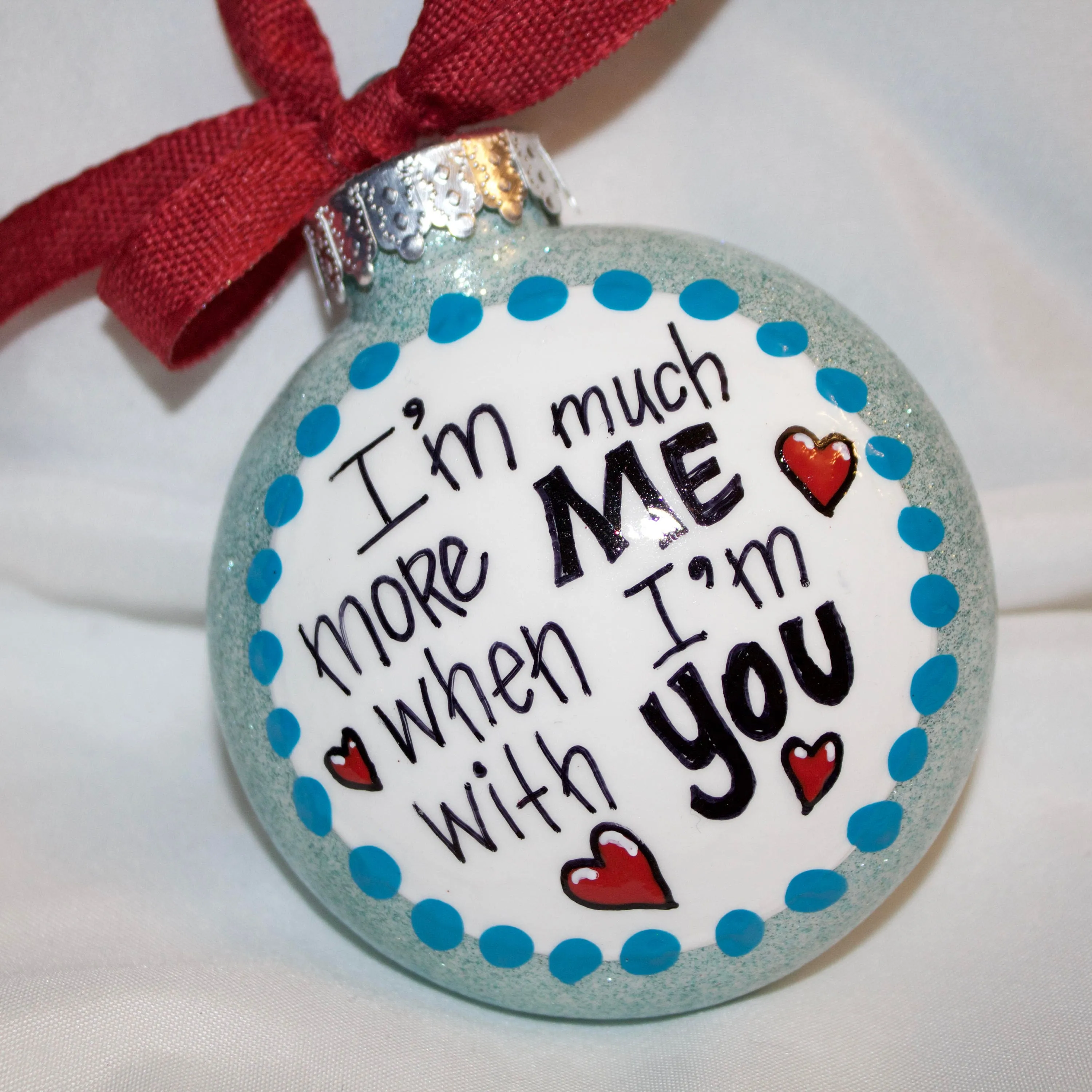 Holiday Christmas Ornament - "I'm Much More Me When I'm With You" - Hand Painted Ornament, Friendship Ornament, Soulmate Ornament